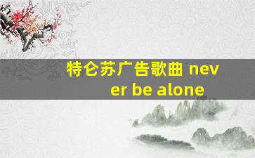 特仑苏广告歌曲 never be alone